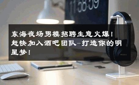 东海夜场男模招聘生意火爆！赶快加入酒吧团队-打造你的明星梦！ 