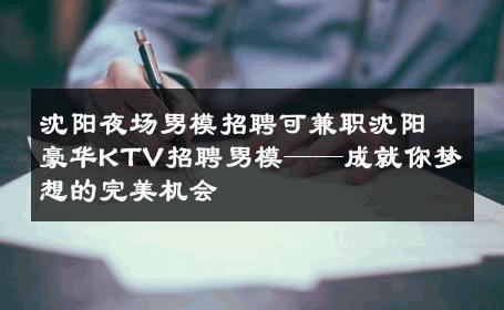沈阳夜场男模招聘可兼职沈阳豪华KTV招聘男模——成就你梦想的完美机会 
