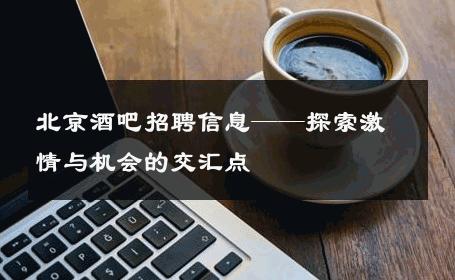 北京酒吧招聘信息——探索激情与机会的交汇点 