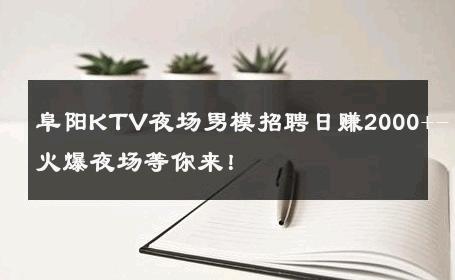 阜阳KTV夜场男模招聘日赚2000+-火爆夜场等你来！ 