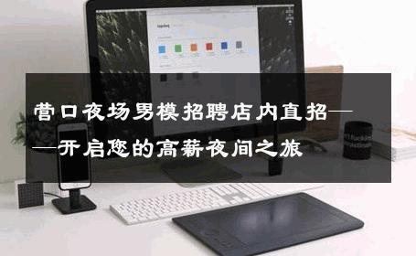 营口夜场男模招聘店内直招——开启您的高薪夜间之旅 