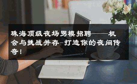 珠海顶级夜场男模招聘——机会与挑战并存-打造你的夜间传奇！ 