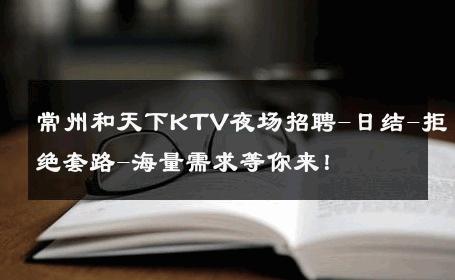 常州和天下KTV夜场招聘-日结-拒绝套路-海量需求等你来！ 