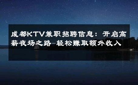 成都KTV兼职招聘信息：开启高薪夜场之路-轻松赚取额外收入 