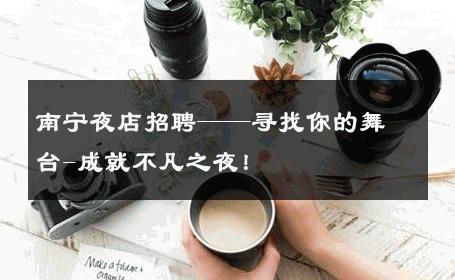 南宁夜店招聘——寻找你的舞台-成就不凡之夜！ 
