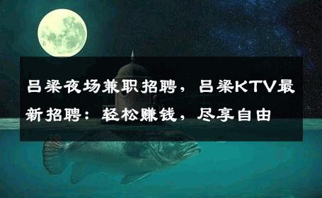 吕梁夜场兼职招聘，吕梁KTV最新招聘：轻松赚钱，尽享自由