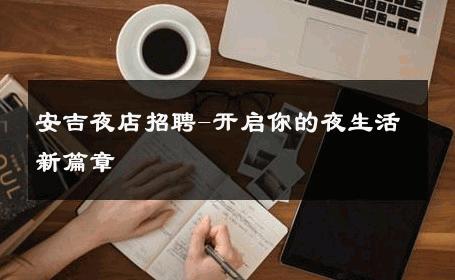 安吉夜店招聘-开启你的夜生活新篇章 