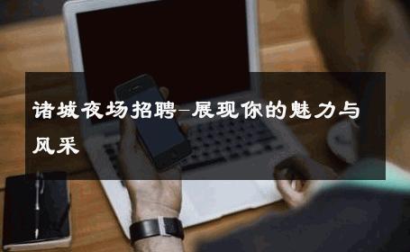 诸城夜场招聘-展现你的魅力与风采 