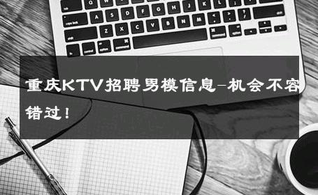 重庆KTV招聘男模信息-机会不容错过！ 