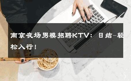 南京夜场男模招聘KTV：日结-轻松入行！ 