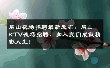 眉山夜场招聘最新发布，眉山KTV夜场招聘，加入我们成就精彩人生！