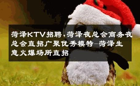 菏泽KTV招聘,菏泽夜总会商务夜总会直招广聚优秀模特-菏泽生意火爆场所直招
