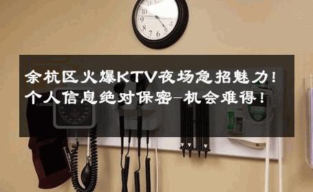 余杭区火爆KTV夜场急招魅力！个人信息绝对保密-机会难得！ 