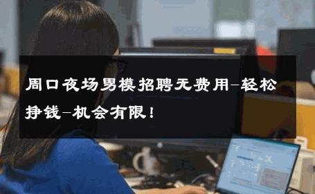 周口夜场男模招聘无费用-轻松挣钱-机会有限！ 