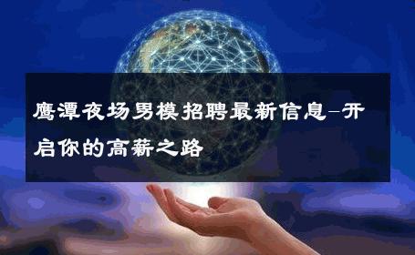 鹰潭夜场男模招聘最新信息-开启你的高薪之路 