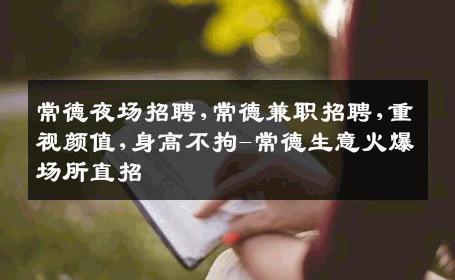 常德夜场招聘,常德兼职招聘,重视颜值,身高不拘-常德生意火爆场所直招