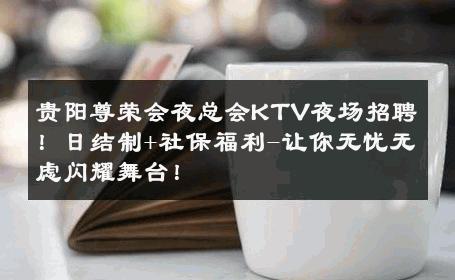 贵阳尊荣会夜总会KTV夜场招聘！日结制+社保福利-让你无忧无虑闪耀舞台！ 