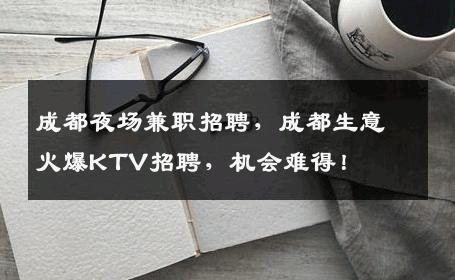 成都夜场兼职招聘，成都生意火爆KTV招聘，机会难得！