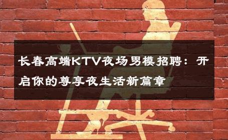 长春高端KTV夜场男模招聘：开启你的尊享夜生活新篇章 