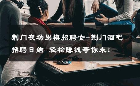 荆门夜场男模招聘女-荆门酒吧招聘日结-轻松赚钱等你来！ 