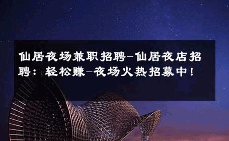 仙居夜场兼职招聘-仙居夜店招聘：轻松赚-夜场火热招募中！ 