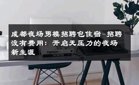 成都夜场男模招聘包住宿-招聘没有费用：开启无压力的夜场新生涯 