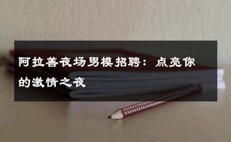 阿拉善夜场男模招聘：点亮你的激情之夜 