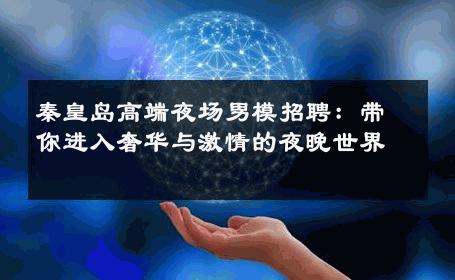 秦皇岛高端夜场男模招聘：带你进入奢华与激情的夜晚世界 