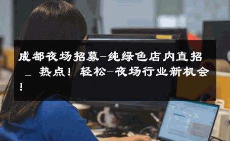 成都夜场招募-纯绿色店内直招 _ 热点！轻松-夜场行业新机会！ 