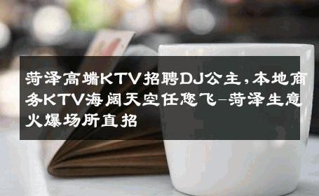 菏泽高端KTV招聘DJ公主,本地商务KTV海阔天空任您飞-菏泽生意火爆场所直招