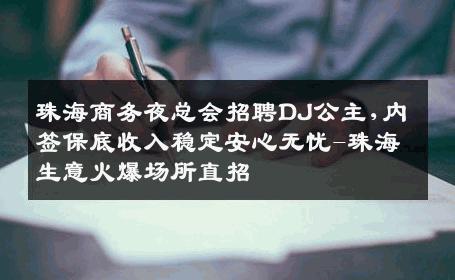 珠海商务夜总会招聘DJ公主,内签保底收入稳定安心无忧-珠海生意火爆场所直招