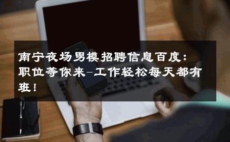 南宁夜场男模招聘信息百度：职位等你来-工作轻松每天都有班！ 
