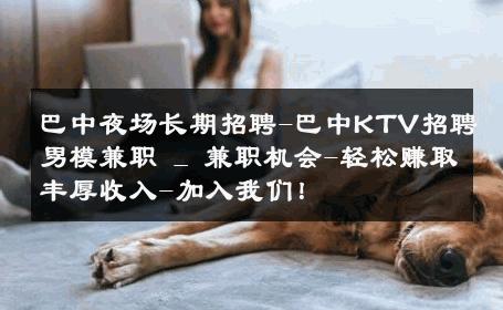 巴中夜场长期招聘-巴中KTV招聘男模兼职 _ 兼职机会-轻松赚取丰厚收入-加入我们！ 