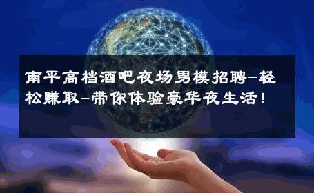 南平高档酒吧夜场男模招聘-轻松赚取-带你体验豪华夜生活！ 