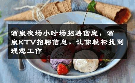酒泉夜场小时场招聘信息，酒泉KTV招聘信息，让你轻松找到理想工作
