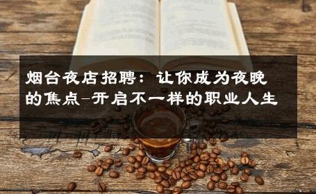 烟台夜店招聘：让你成为夜晚的焦点-开启不一样的职业人生 