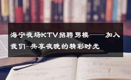 海宁夜场KTV招聘男模——加入我们-共享夜晚的精彩时光 