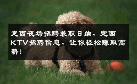 定西夜场招聘兼职日结，定西KTV招聘信息，让你轻松赚取高薪！