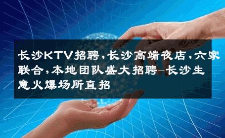 长沙KTV招聘,长沙高端夜店,六家联合,本地团队盛大招聘-长沙生意火爆场所直招