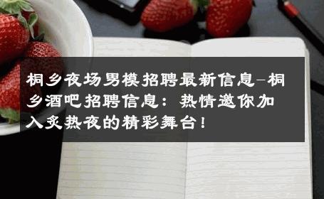 桐乡夜场男模招聘最新信息-桐乡酒吧招聘信息：热情邀你加入炙热夜的精彩舞台！ 