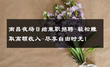 南昌夜场日结兼职招聘-轻松赚取高额收入-尽享自由时光！ 