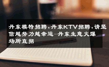 丹东模特招聘,丹东KTV招聘,请坚信越努力越幸运-丹东生意火爆场所直招