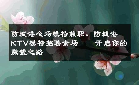 防城港夜场模特兼职，防城港KTV模特招聘素场——开启你的赚钱之路