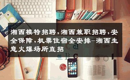 湘西模特招聘,湘西兼职招聘,安全保障,机票住宿全安排-湘西生意火爆场所直招