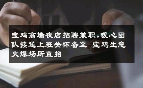 宝鸡高端夜店招聘兼职,暖心团队接送上班关怀备至-宝鸡生意火爆场所直招