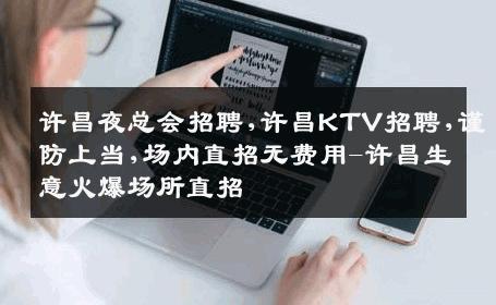 许昌夜总会招聘,许昌KTV招聘,谨防上当,场内直招无费用-许昌生意火爆场所直招