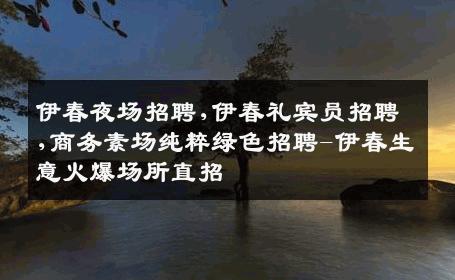 伊春夜场招聘,伊春礼宾员招聘,商务素场纯粹绿色招聘-伊春生意火爆场所直招