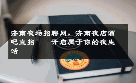 济南夜场招聘网，济南夜店酒吧直招——开启属于你的夜生活