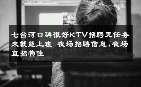 七台河口碑很好KTV招聘无任务来就能上班 夜场招聘信息,夜场直招管住