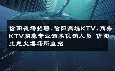 信阳夜场招聘,信阳高端KTV,商务KTV招募专业酒水促销人员-信阳生意火爆场所直招